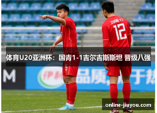 体育U20亚洲杯：国青1-1吉尔吉斯斯坦 晋级八强